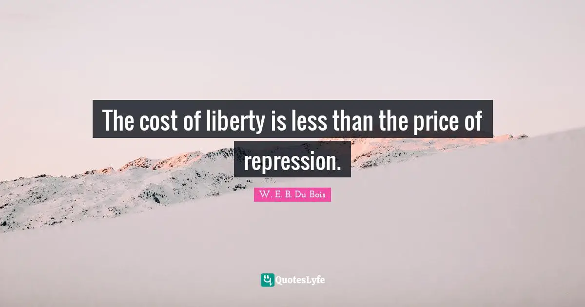 W.E.B. Du Bois Quotes: "The cost of liberty is less than the price of repression."
