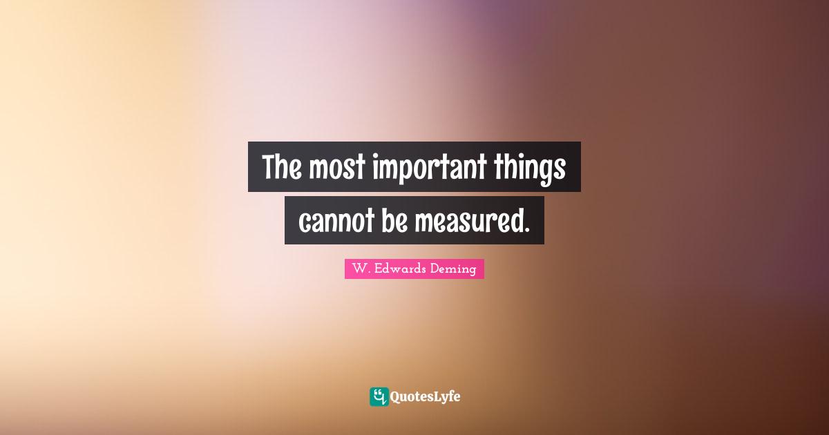 The most important things cannot be measured.