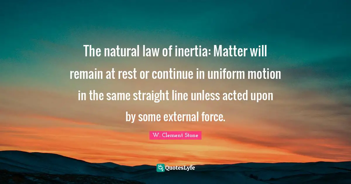 The natural law of inertia: Matter will remain at rest or continue in uniform motion in the same straight line unless acted upon by some external force.