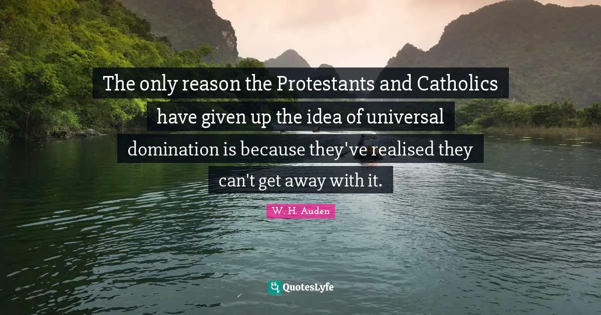The only reason the Protestants and Catholics have given up the idea of universal domination is because they've realised they can't get away with it.