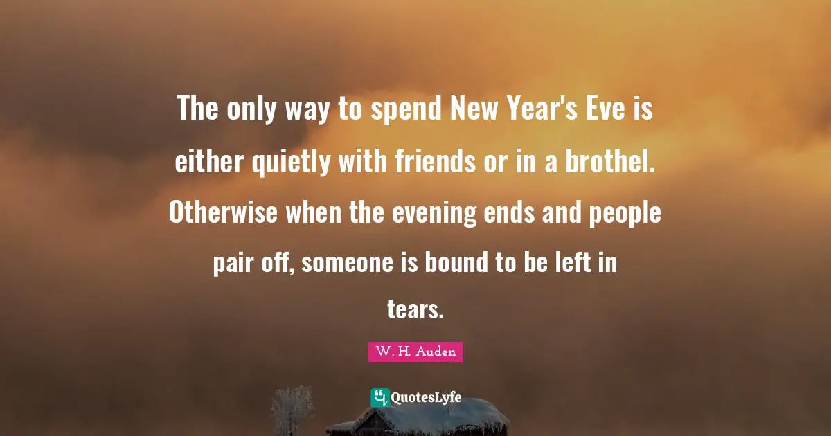 Holiday Quotes: "The only way to spend New Year's Eve is either quietly with friends or in a brothel. Otherwise when the evening ends and people pair off, someone is bound to be left in tears."