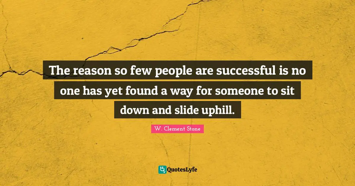 W. Clement Stone Quotes: "The reason so few people are successful is no one has yet found a way for someone to sit down and slide uphill."