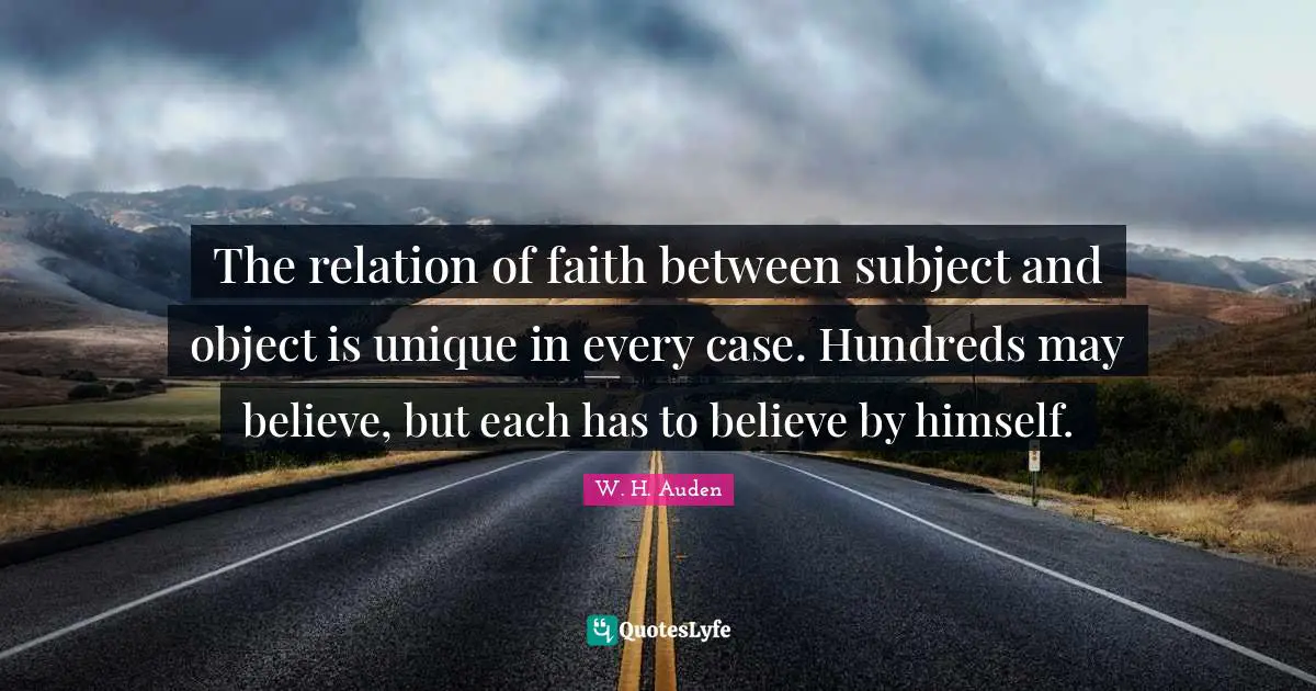 The relation of faith between subject and object is unique in every case. Hundreds may believe, but each has to believe by himself.