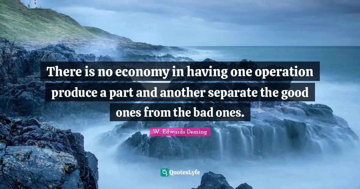 There is no economy in having one operation produce a part and another separate the good ones from the bad ones.