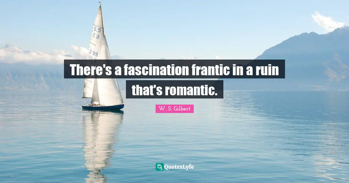 There's a fascination frantic in a ruin that's romantic.