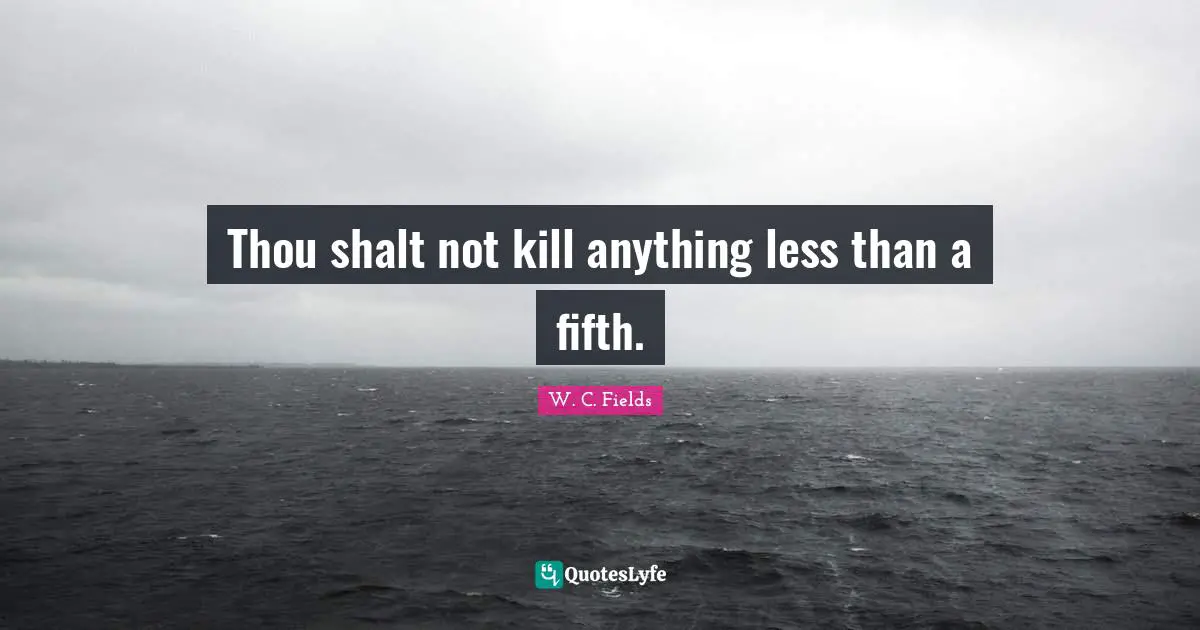 Thou shalt not kill anything less than a fifth.