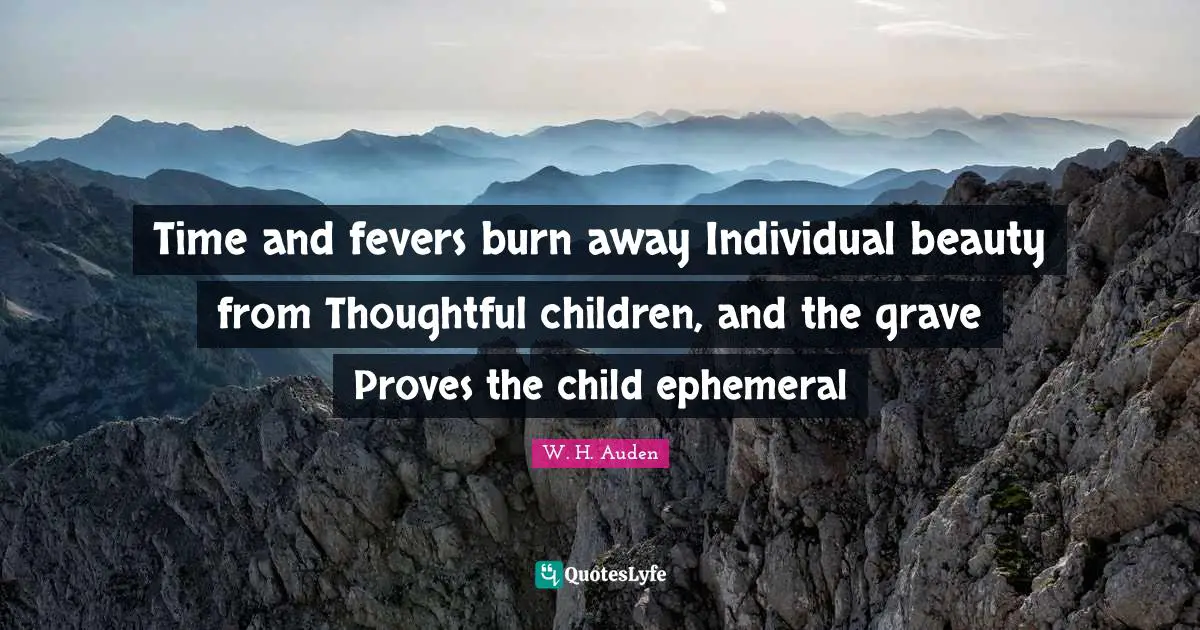 Time and fevers burn away Individual beauty from Thoughtful children, and the grave Proves the child ephemeral