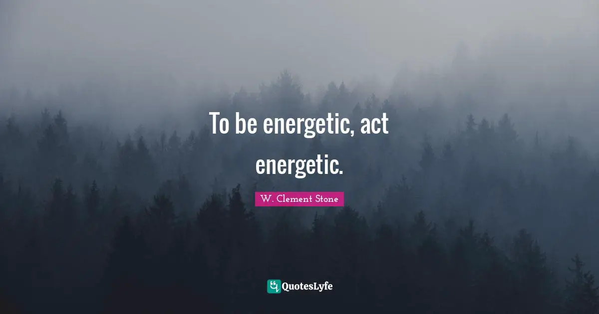 To be energetic, act energetic.