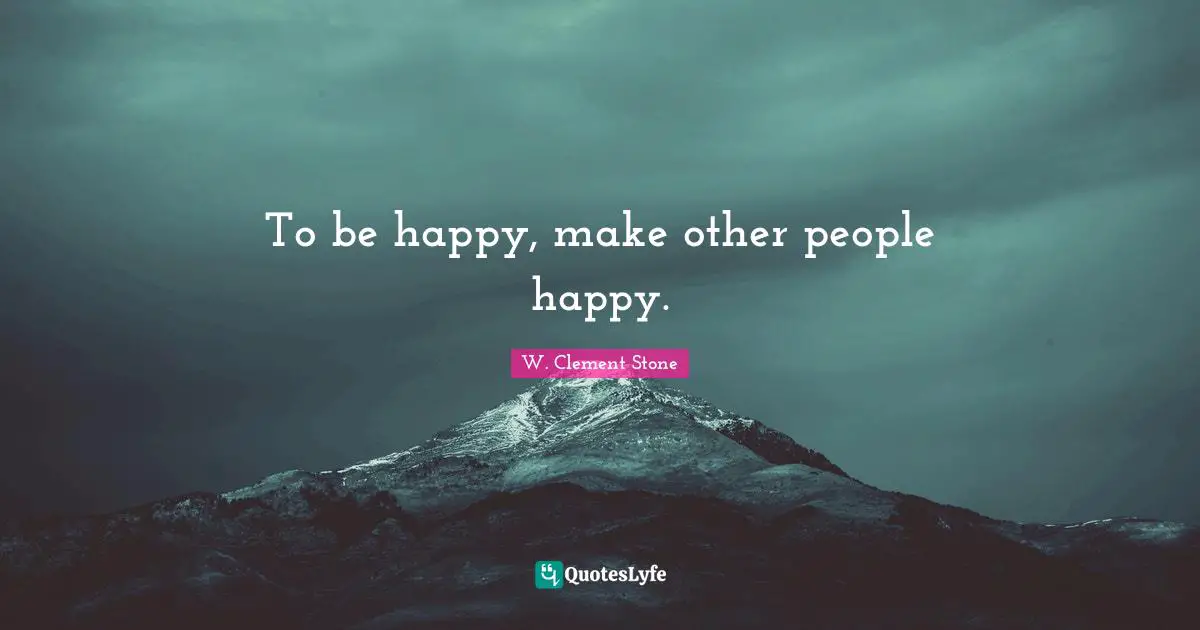 W. Clement Stone Quotes: "To be happy, make other people happy."