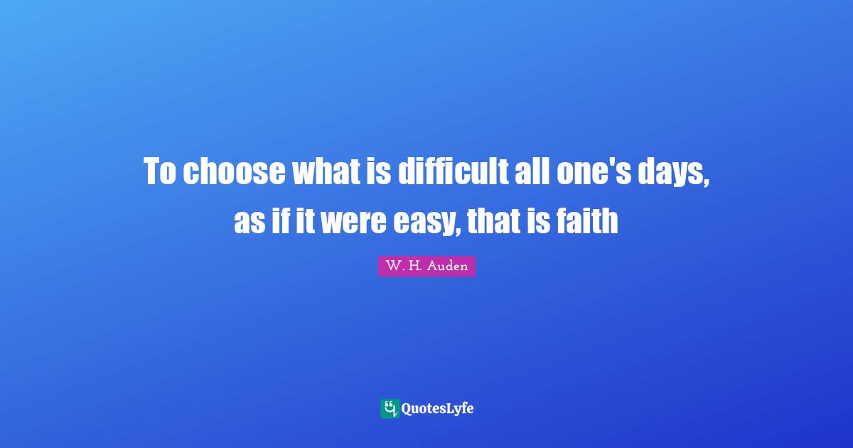 To choose what is difficult all one's days, as if it were easy, that is faith