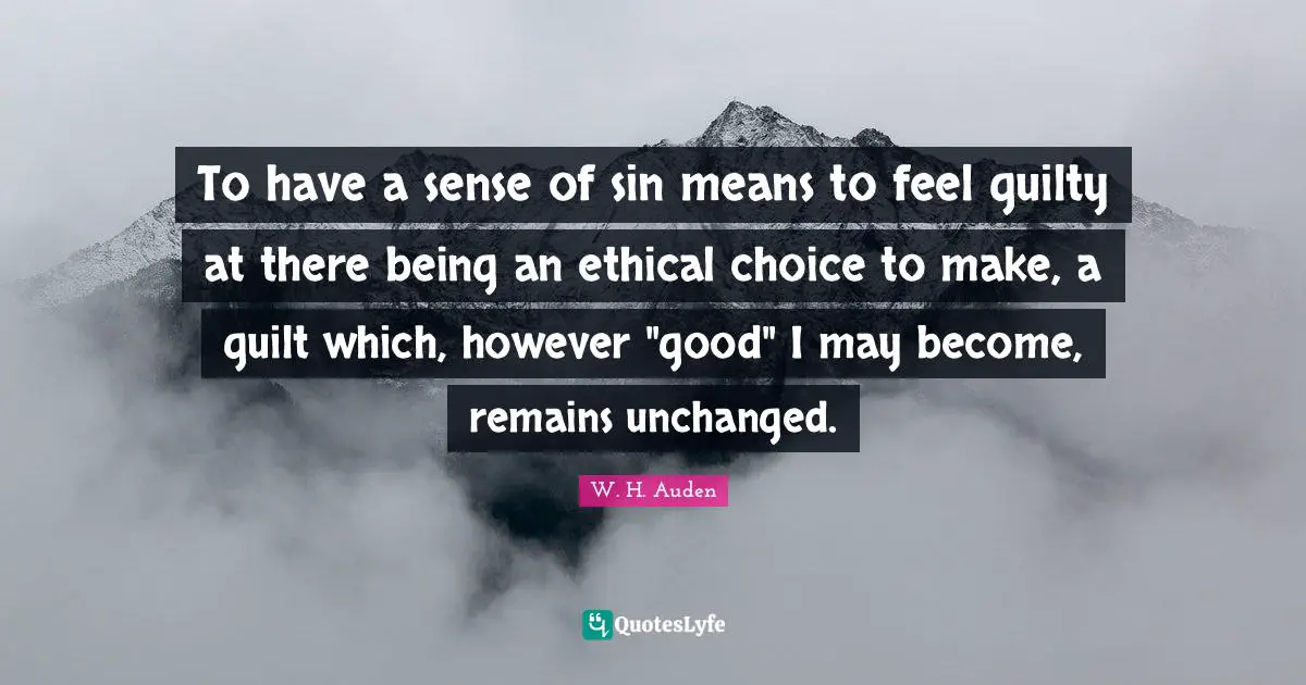 To have a sense of sin means to feel guilty at there being an ethical choice to make, a guilt which, however "good" I may become, remains unchanged.