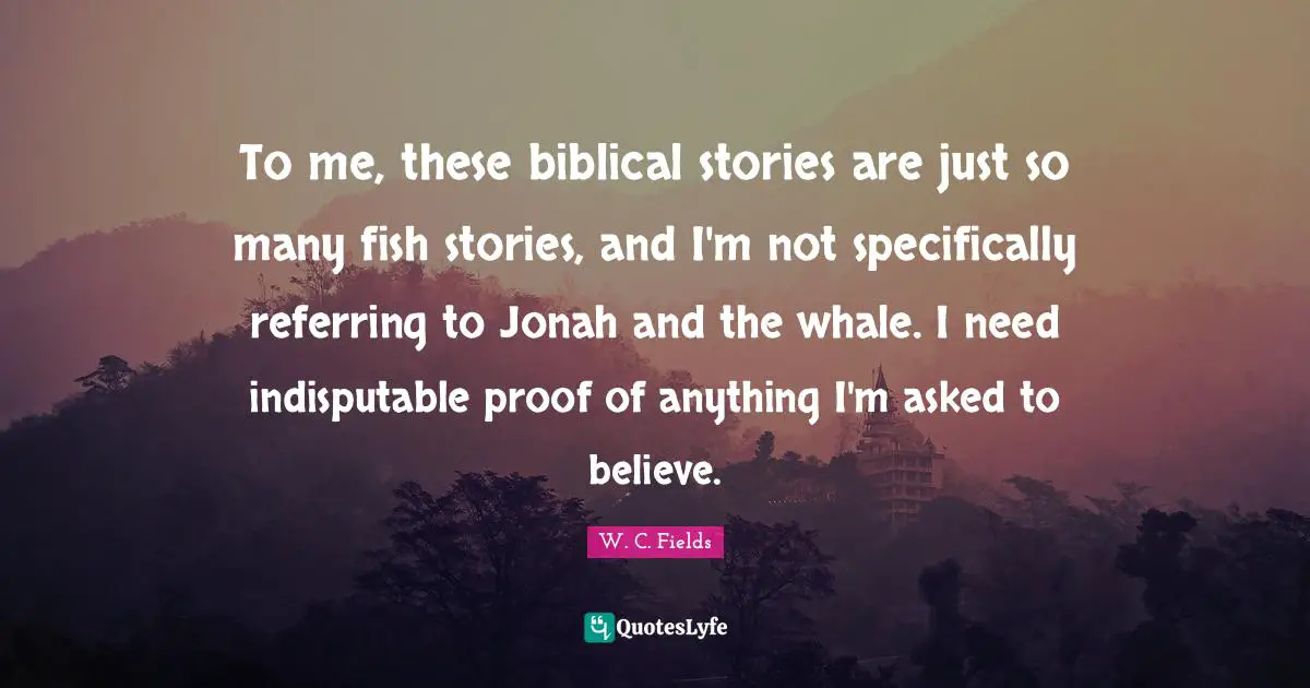 Jonah Quotes: "To me, these biblical stories are just so many fish stories, and I'm not specifically referring to Jonah and the whale. I need indisputable proof of anything I'm asked to believe."