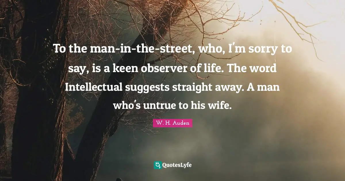 To the man-in-the-street, who, I'm sorry to say, is a keen observer of life. The word Intellectual suggests straight away. A man who's untrue to his wife.