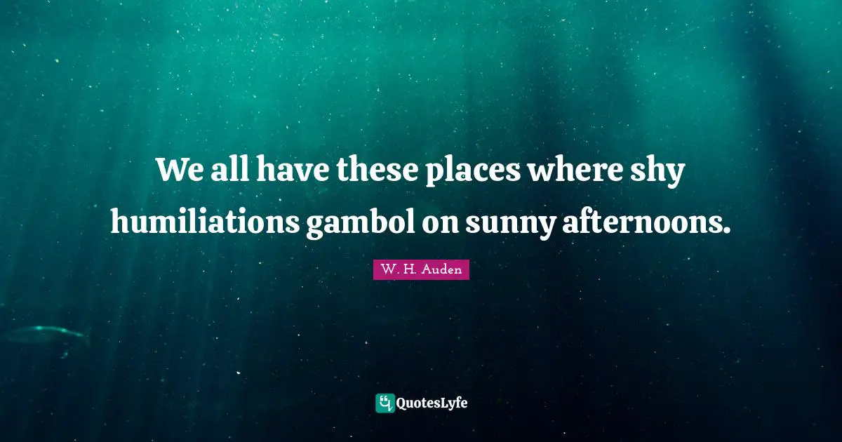 We all have these places where shy humiliations gambol on sunny afternoons.