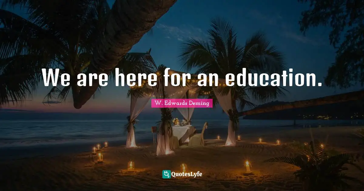 We are here for an education.