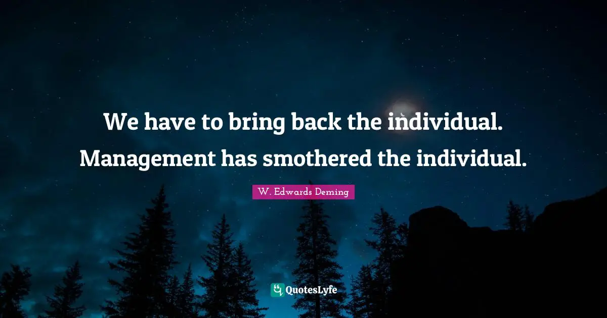 We have to bring back the individual. Management has smothered the individual.