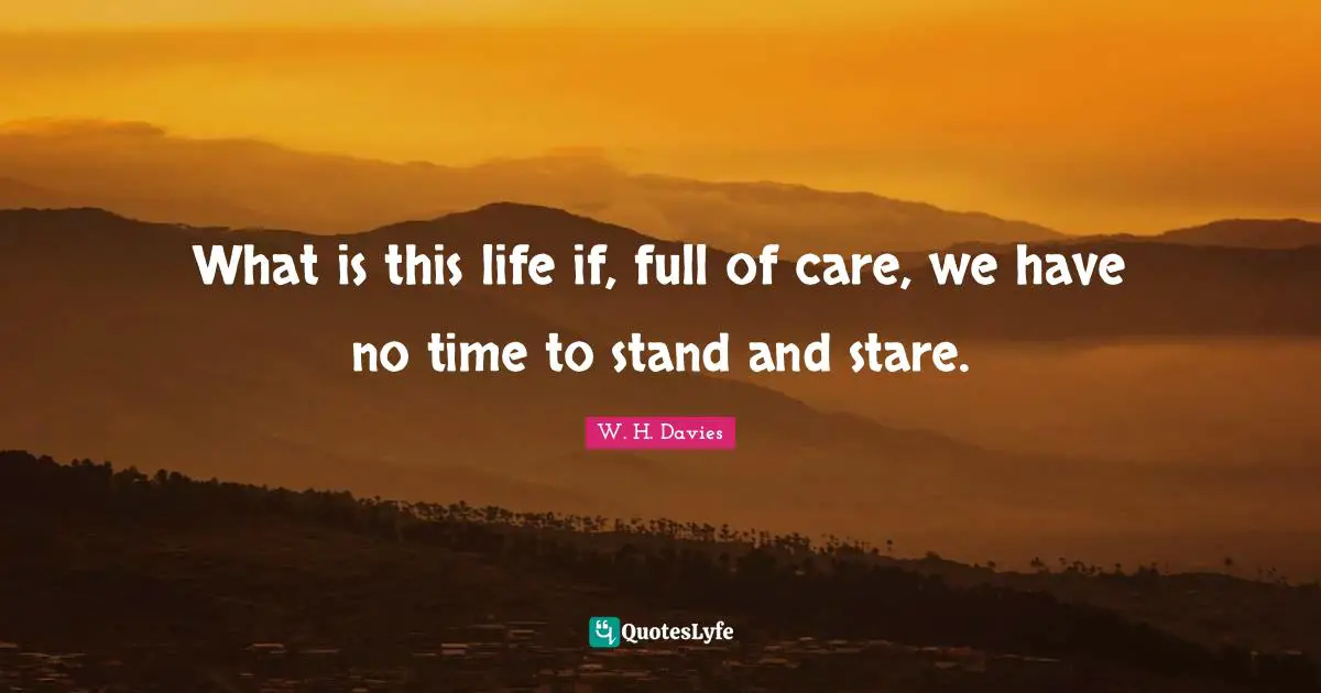 Stress Quotes: "What is this life if, full of care, we have no time to stand and stare."