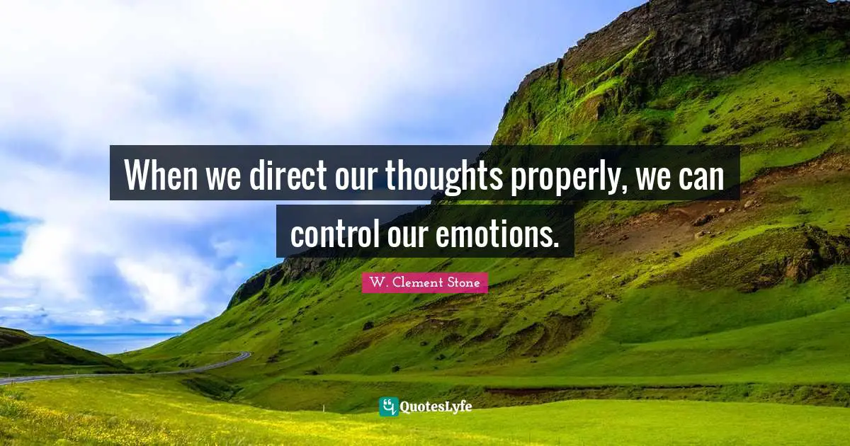 W. Clement Stone Quotes: "When we direct our thoughts properly, we can control our emotions."