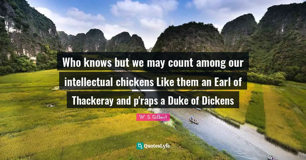 Who knows but we may count among our intellectual chickens Like them an Earl of Thackeray and p'raps a Duke of Dickens