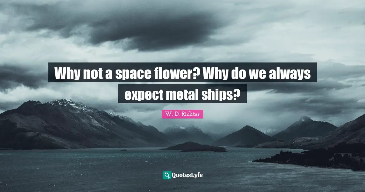 Ships Quotes: "Why not a space flower? Why do we always expect metal ships?"