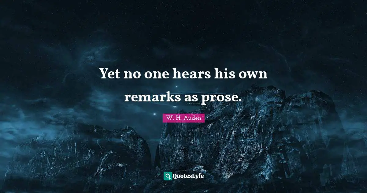 Yet no one hears his own remarks as prose.