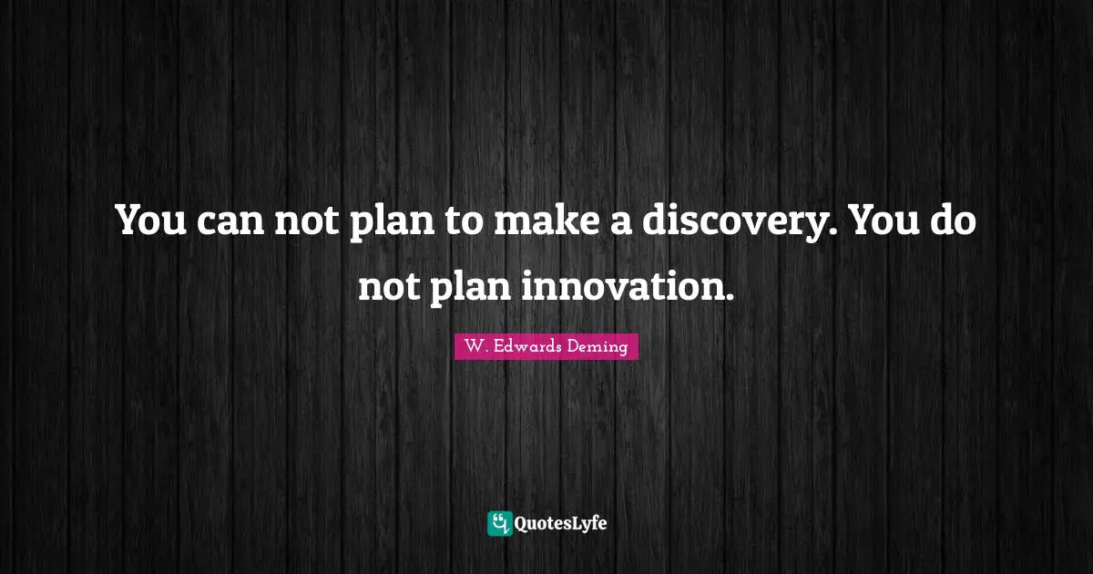 Can Not Quotes: "You can not plan to make a discovery. You do not plan innovation."