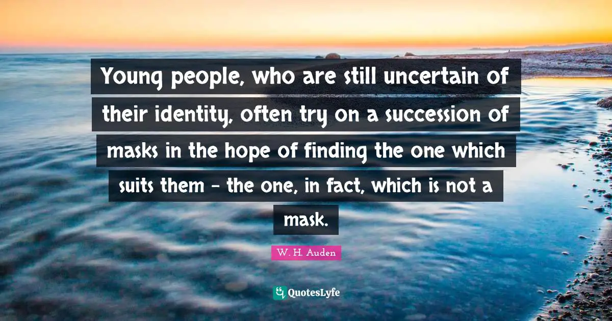 Young people, who are still uncertain of their identity, often try on a succession of masks in the hope of finding the one which suits them - the one, in fact, which is not a mask.