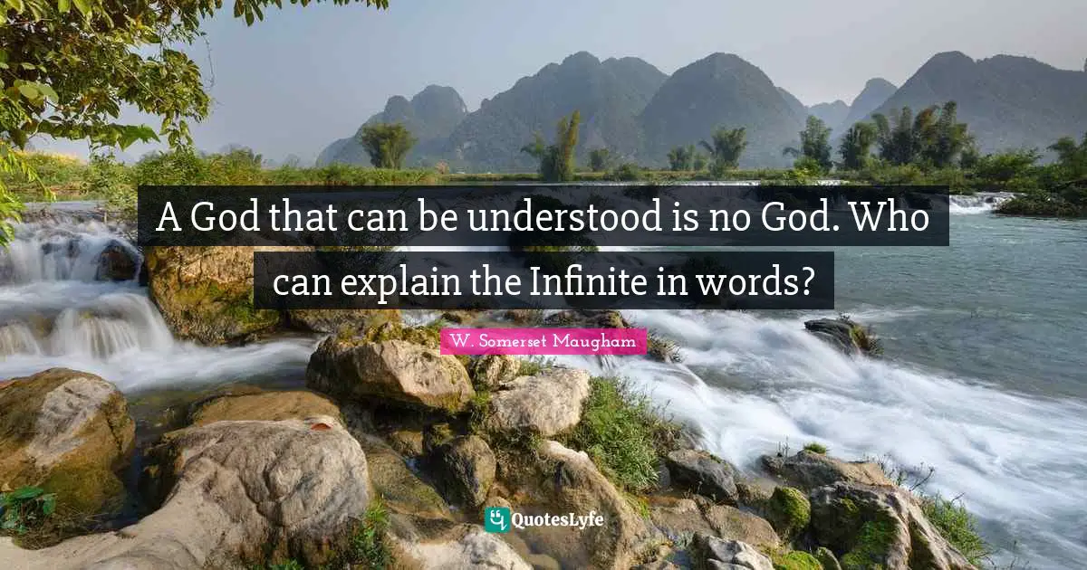 A God that can be understood is no God. Who can explain the Infinite in words?