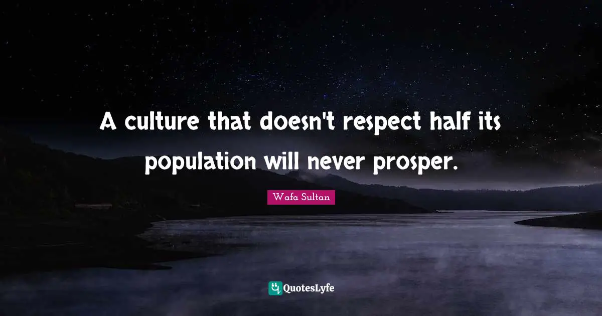 A culture that doesn't respect half its population will never prosper.