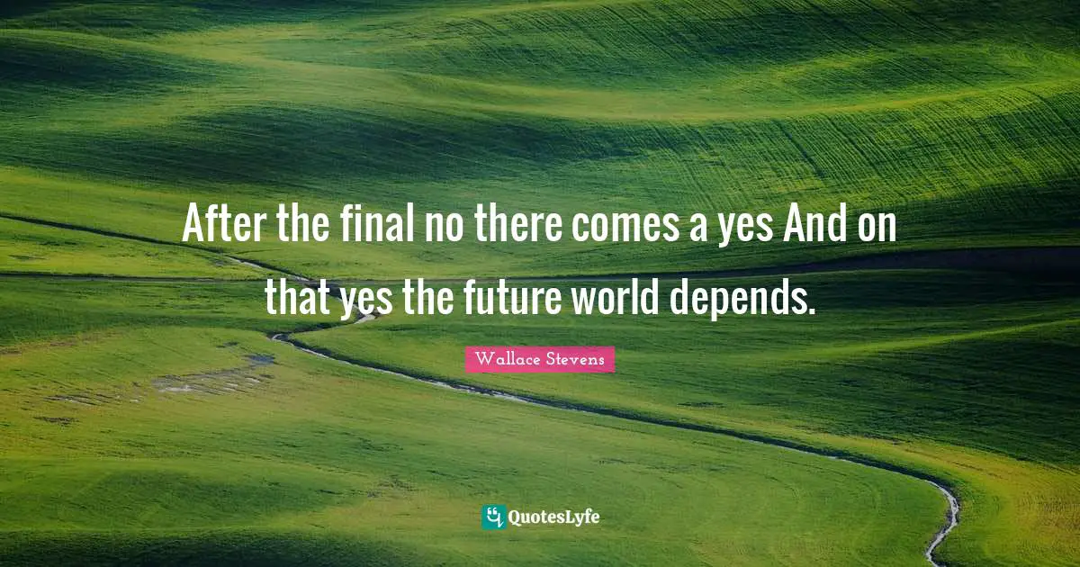 After the final no there comes a yes And on that yes the future world depends.