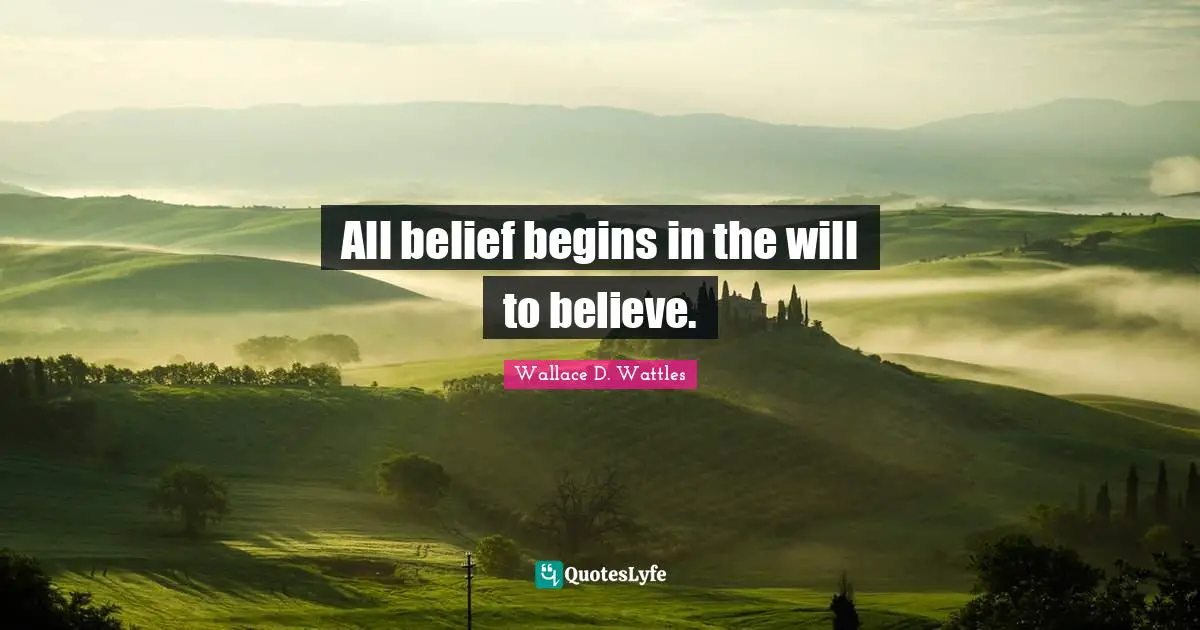 All belief begins in the will to believe.