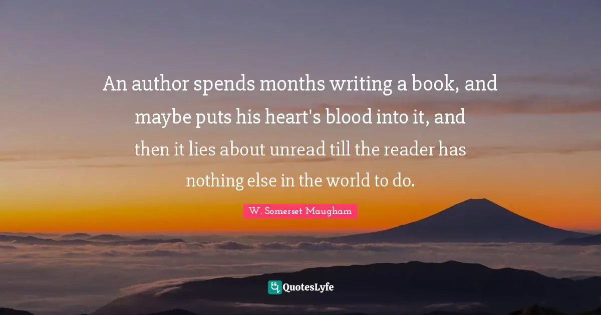 Reader Quotes: "An author spends months writing a book, and maybe puts his heart's blood into it, and then it lies about unread till the reader has nothing else in the world to do."
