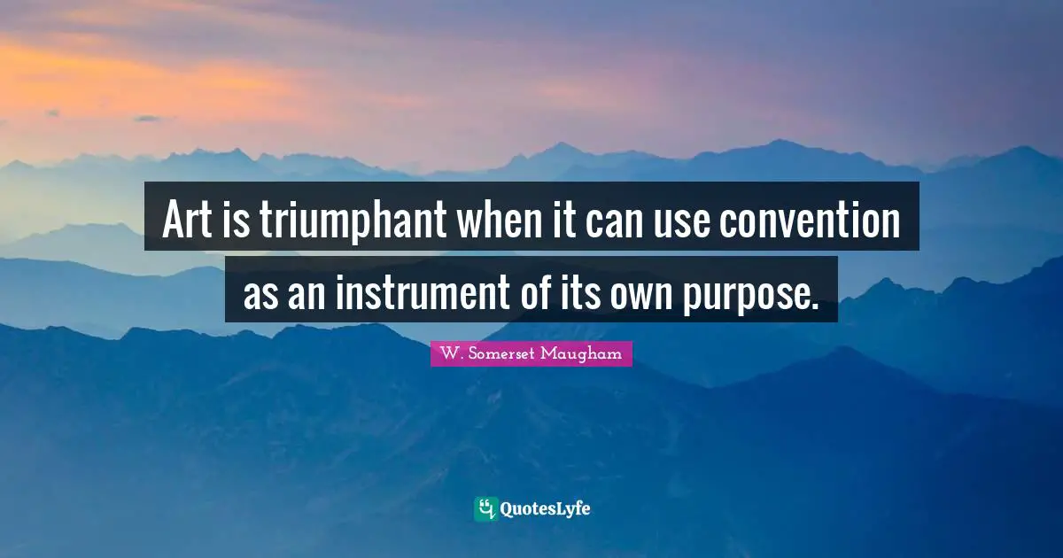 Art is triumphant when it can use convention as an instrument of its own purpose.