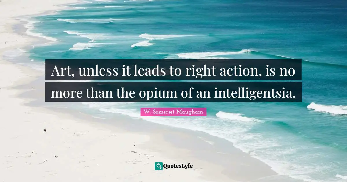 Opium Quotes: "Art, unless it leads to right action, is no more than the opium of an intelligentsia."