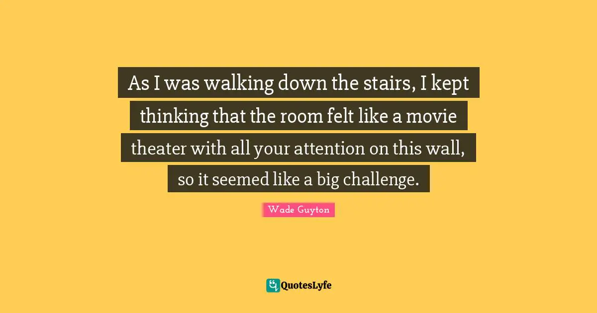 As I was walking down the stairs, I kept thinking that the room felt like a movie theater with all your attention on this wall, so it seemed like a big challenge.