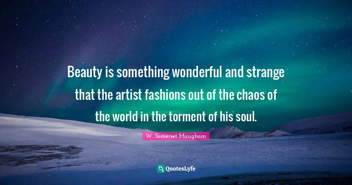 Beauty is something wonderful and strange that the artist fashions out of the chaos of the world in the torment of his soul.