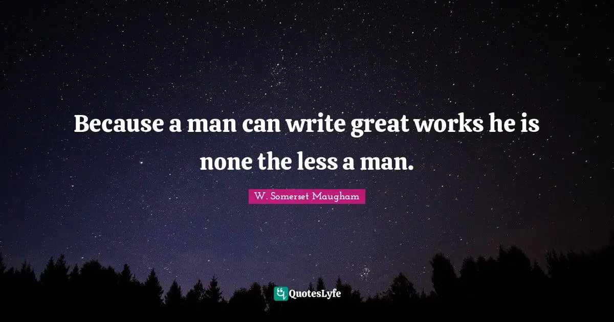 Because a man can write great works he is none the less a man.