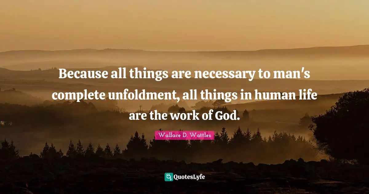 Because all things are necessary to man's complete unfoldment, all things in human life are the work of God.