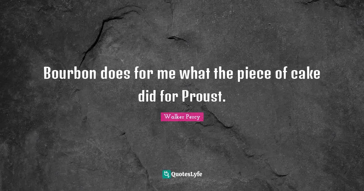 Pieces Quotes: "Bourbon does for me what the piece of cake did for Proust."