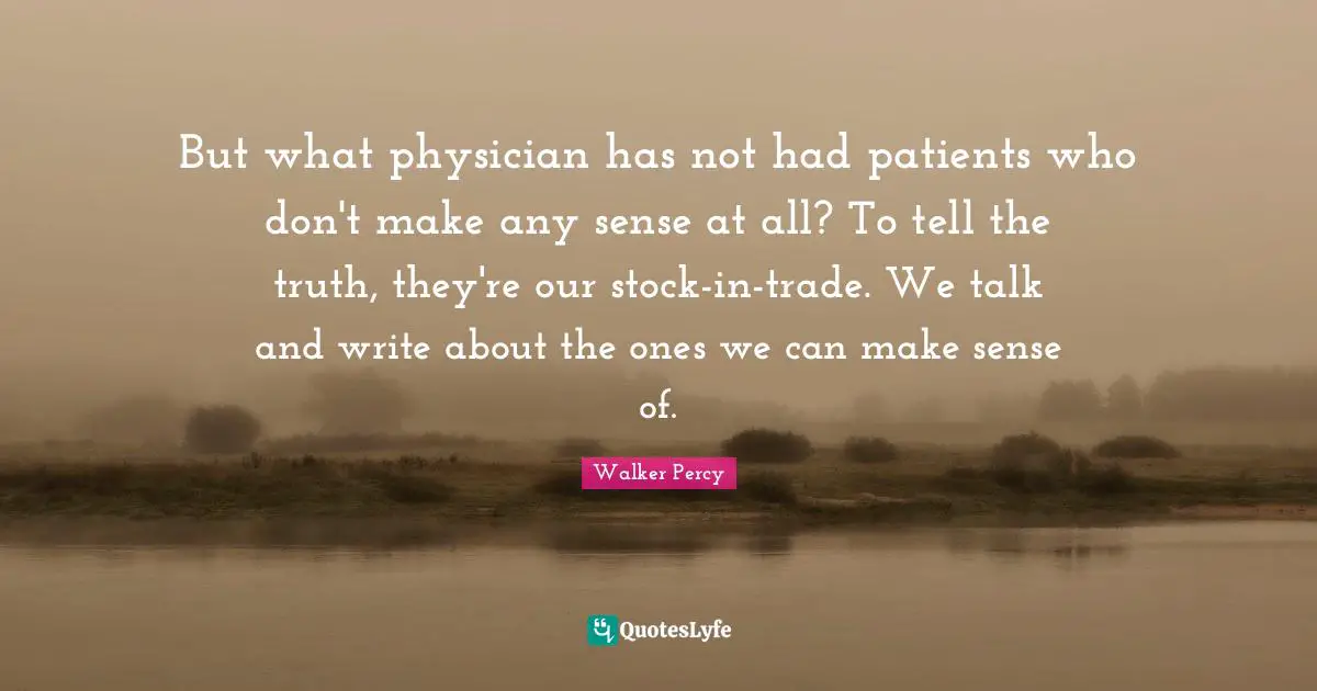 But what physician has not had patients who don't make any sense at all? To tell the truth, they're our stock-in-trade. We talk and write about the ones we can make sense of.