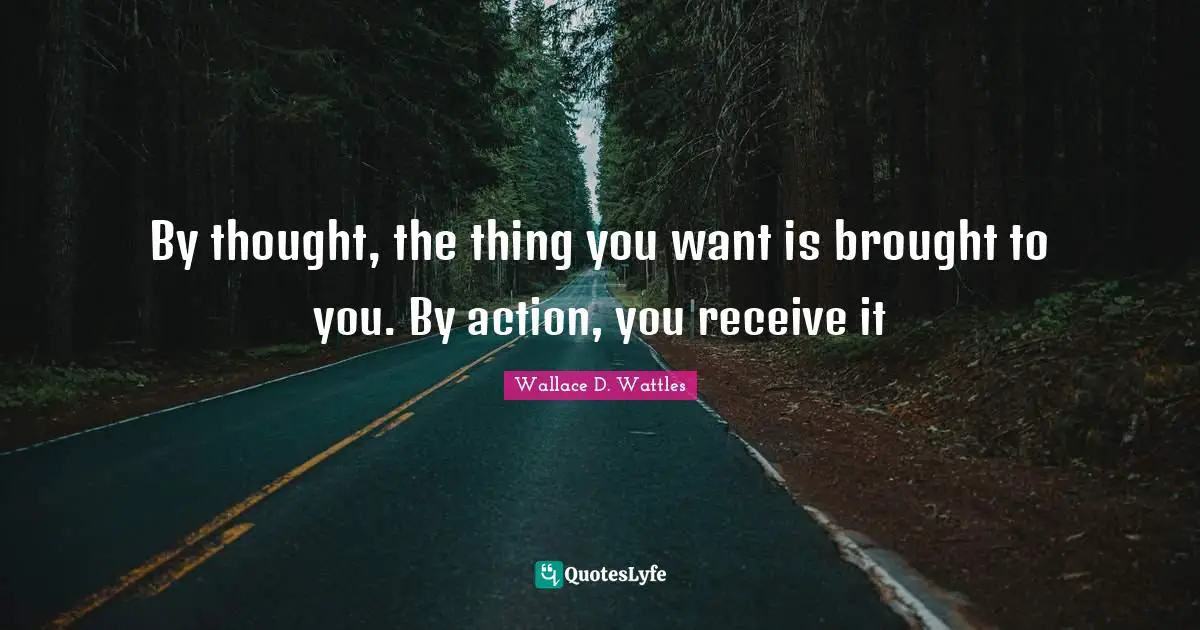 Personal Growth Quotes: "By thought, the thing you want is brought to you. By action, you receive it"