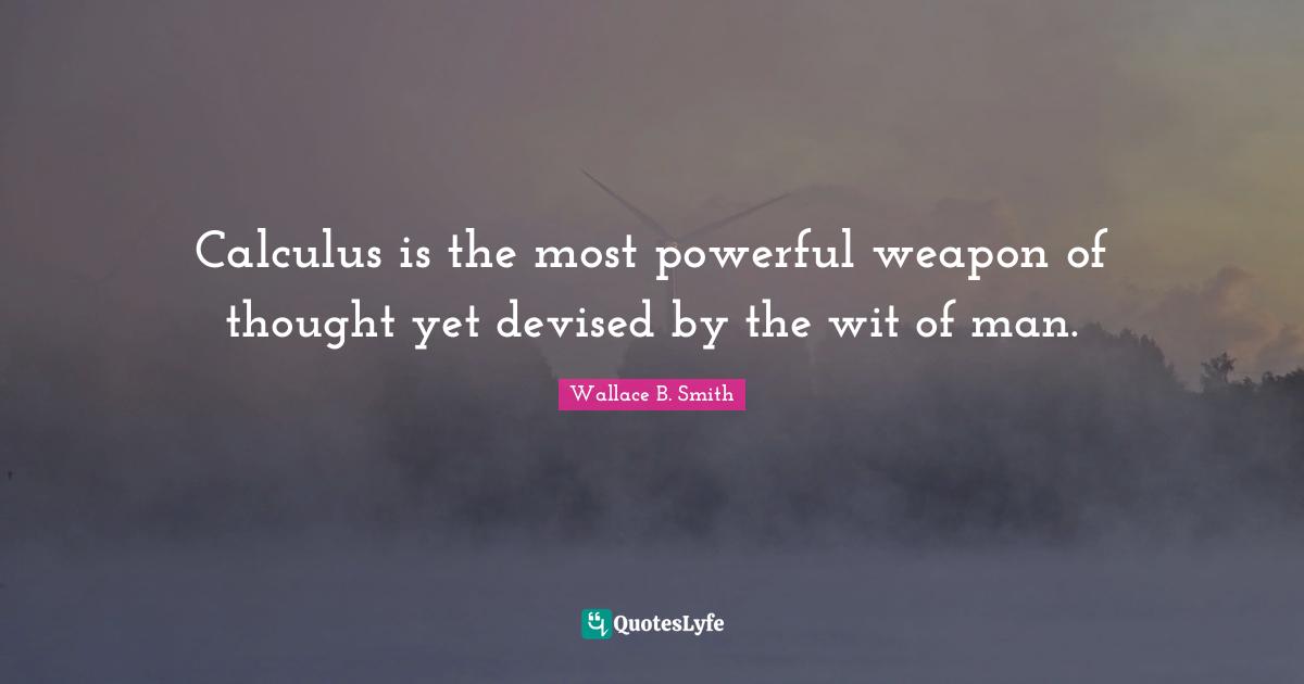 Calculus Quotes: "Calculus is the most powerful weapon of thought yet devised by the wit of man."
