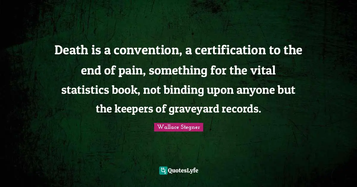 Death is a convention, a certification to the end of pain, something for the vital statistics book, not binding upon anyone but the keepers of graveyard records.