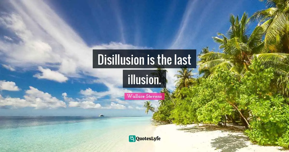 Disillusion Quotes: "Disillusion is the last illusion."