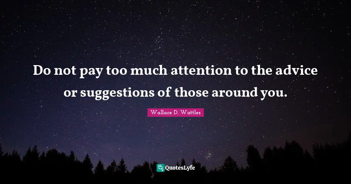 Do not pay too much attention to the advice or suggestions of those around you.