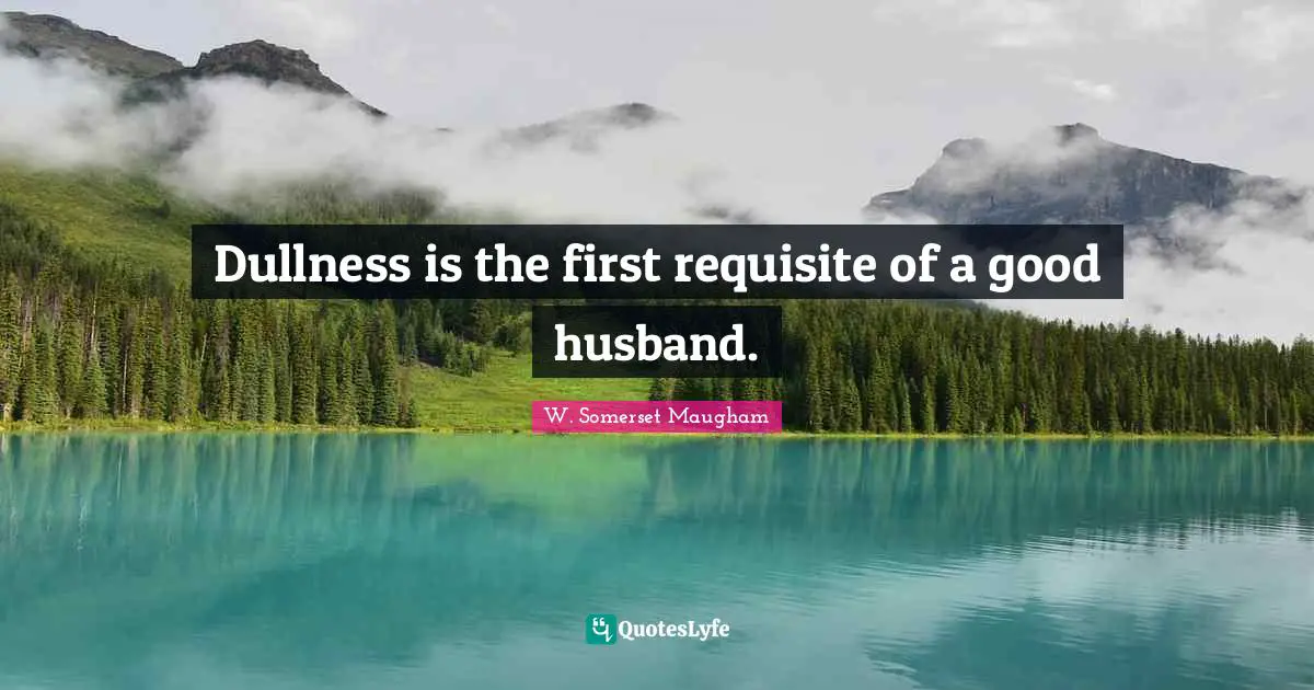 Dullness is the first requisite of a good husband.