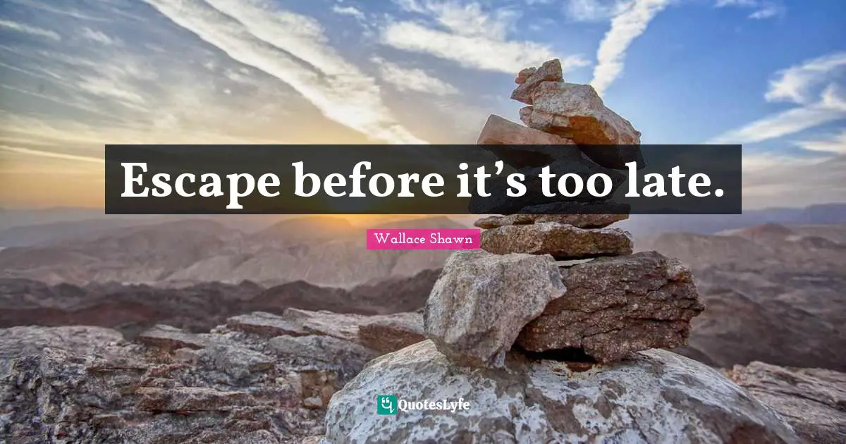 Wallace Shawn Quotes: "Escape before it’s too late."