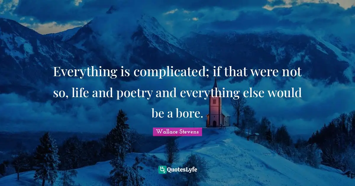 Everything is complicated; if that were not so, life and poetry and everything else would be a bore.