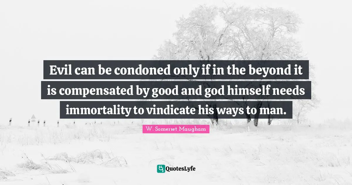 Evil can be condoned only if in the beyond it is compensated by good and god himself needs immortality to vindicate his ways to man.