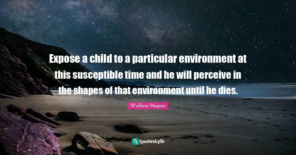 Susceptible Quotes: "Expose a child to a particular environment at this susceptible time and he will perceive in the shapes of that environment until he dies."